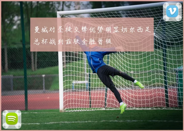 曼城对圣徒交锋优势明显切尔西足总杯战利兹联全胜晋级