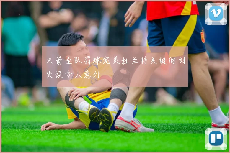 火箭全队罚球完美杜兰特关键时刻失误令人意外