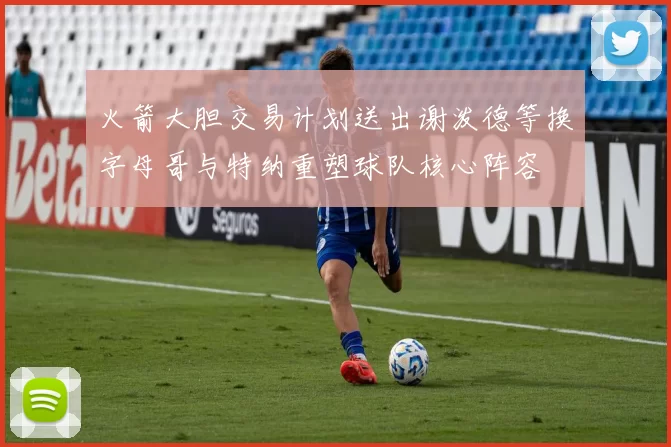 火箭大胆交易计划送出谢泼德等换字母哥与特纳重塑球队核心阵容