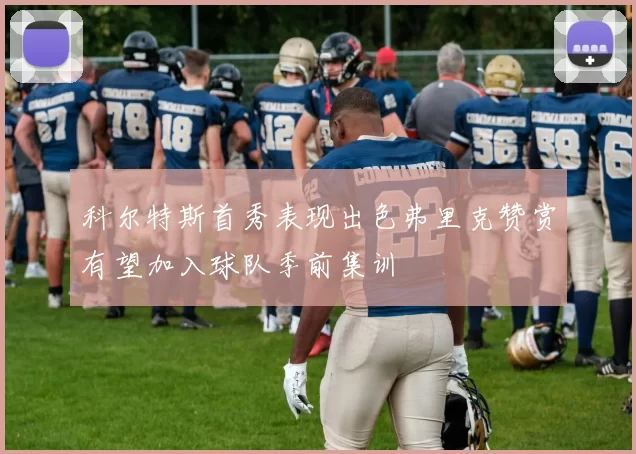 科尔特斯首秀表现出色弗里克赞赏有望加入球队季前集训