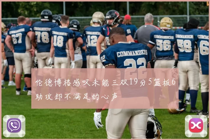 伦德博格感叹未能三双19分5篮板6助攻却不满足的心声