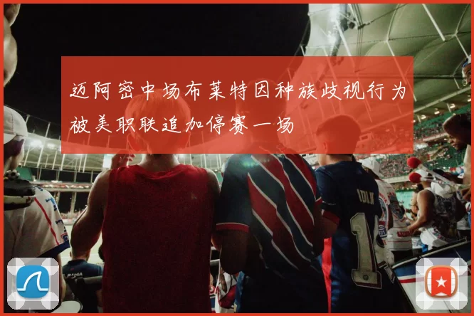 迈阿密中场布莱特因种族歧视行为被美职联追加停赛一场