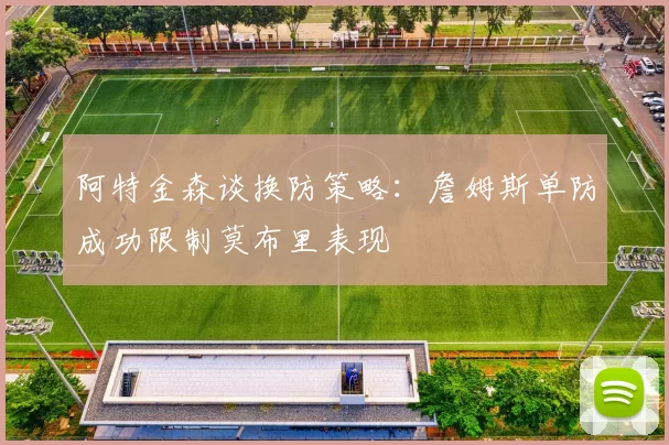 阿特金森谈换防策略：詹姆斯单防成功限制莫布里表现