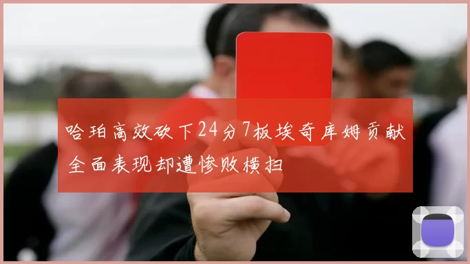 哈珀高效砍下24分7板埃奇库姆贡献全面表现却遭惨败横扫