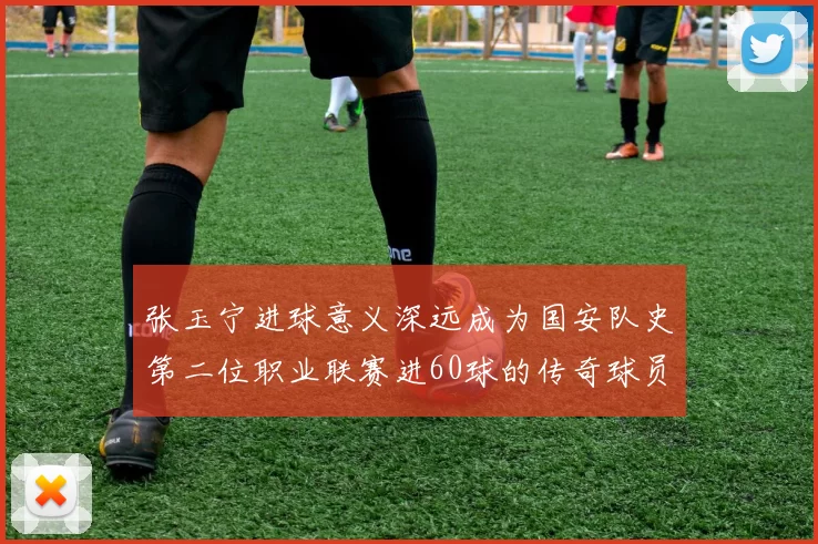 张玉宁进球意义深远成为国安队史第二位职业联赛进60球的传奇球员