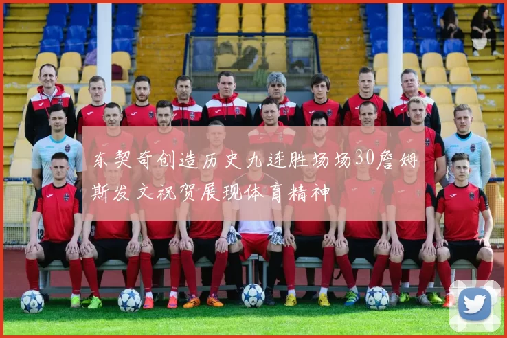 东契奇创造历史九连胜场场30詹姆斯发文祝贺展现体育精神