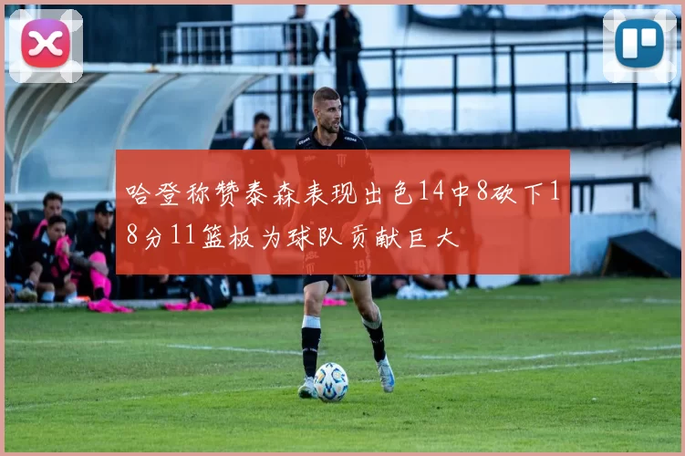 哈登称赞泰森表现出色14中8砍下18分11篮板为球队贡献巨大