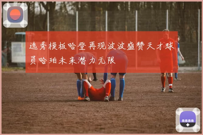 选秀模板哈登再现波波盛赞天才球员哈珀未来潜力无限