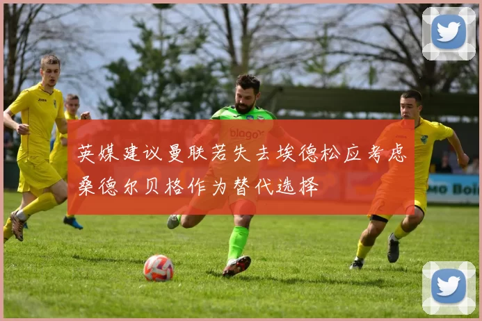 英媒建议曼联若失去埃德松应考虑桑德尔贝格作为替代选择